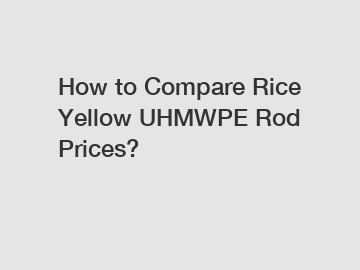 How to Compare Rice Yellow UHMWPE Rod Prices?