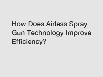 How Does Airless Spray Gun Technology Improve Efficiency?