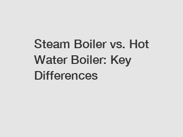 Steam Boiler vs. Hot Water Boiler: Key Differences