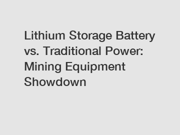 Lithium Storage Battery vs. Traditional Power: Mining Equipment Showdown