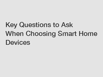 Key Questions to Ask When Choosing Smart Home Devices