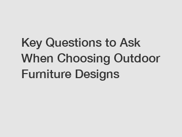 Key Questions to Ask When Choosing Outdoor Furniture Designs