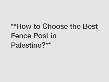**How to Choose the Best Fence Post in Palestine?**