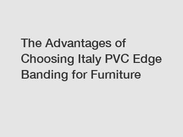 The Advantages of Choosing Italy PVC Edge Banding for Furniture