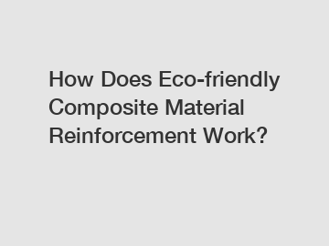 How Does Eco-friendly Composite Material Reinforcement Work?