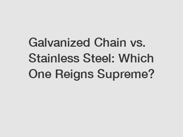 Galvanized Chain vs. Stainless Steel: Which One Reigns Supreme?