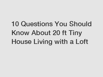 10 Questions You Should Know About 20 ft Tiny House Living with a Loft