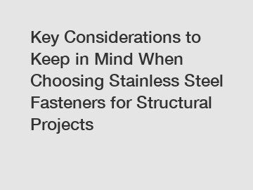 Key Considerations to Keep in Mind When Choosing Stainless Steel Fasteners for Structural Projects