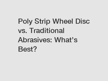 Poly Strip Wheel Disc vs. Traditional Abrasives: What’s Best?