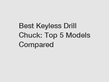 Best Keyless Drill Chuck: Top 5 Models Compared