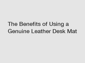 The Benefits of Using a Genuine Leather Desk Mat