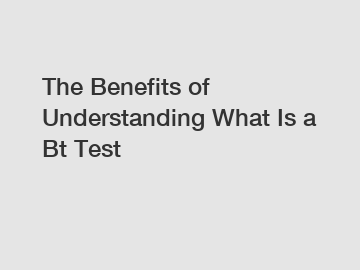 The Benefits of Understanding What Is a Bt Test