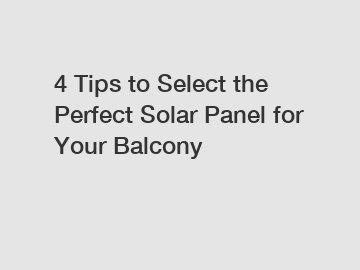 4 Tips to Select the Perfect Solar Panel for Your Balcony