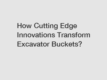 How Cutting Edge Innovations Transform Excavator Buckets?