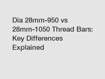 Dia 28mm-950 vs 28mm-1050 Thread Bars: Key Differences Explained