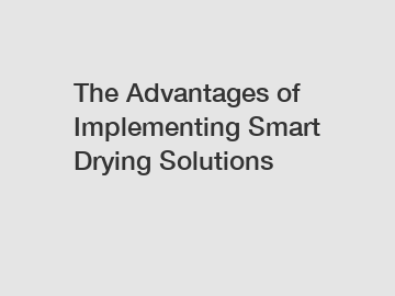 The Advantages of Implementing Smart Drying Solutions