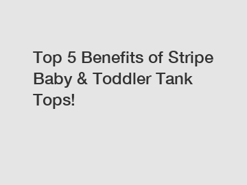 Top 5 Benefits of Stripe Baby & Toddler Tank Tops!