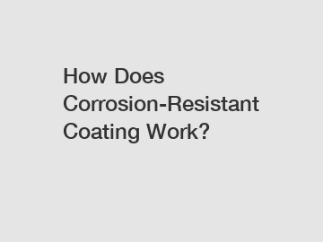 How Does Corrosion-Resistant Coating Work?