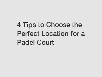 4 Tips to Choose the Perfect Location for a Padel Court