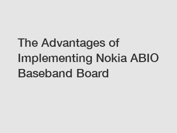 The Advantages of Implementing Nokia ABIO Baseband Board