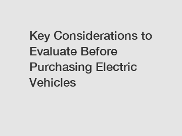 Key Considerations to Evaluate Before Purchasing Electric Vehicles
