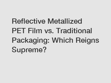 Reflective Metallized PET Film vs. Traditional Packaging: Which Reigns Supreme?