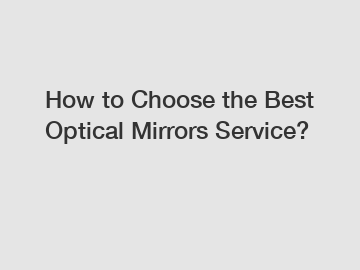 How to Choose the Best Optical Mirrors Service?