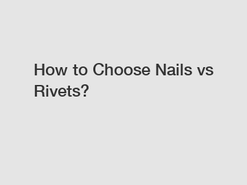 How to Choose Nails vs Rivets?