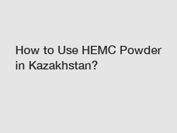 How to Use HEMC Powder in Kazakhstan?