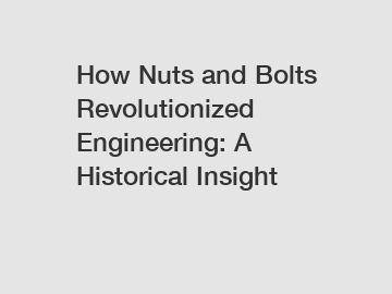 How Nuts and Bolts Revolutionized Engineering: A Historical Insight