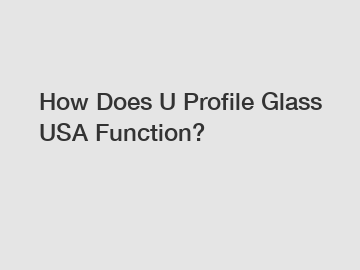 How Does U Profile Glass USA Function?