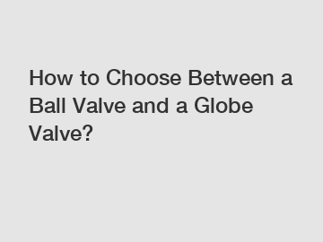 How to Choose Between a Ball Valve and a Globe Valve?