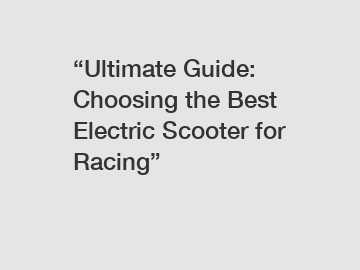 “Ultimate Guide: Choosing the Best Electric Scooter for Racing”