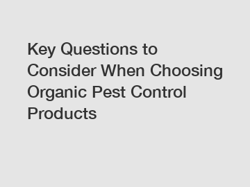 Key Questions to Consider When Choosing Organic Pest Control Products