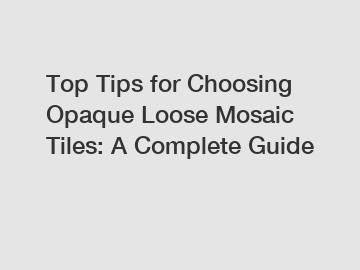 Top Tips for Choosing Opaque Loose Mosaic Tiles: A Complete Guide
