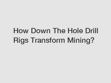 How Down The Hole Drill Rigs Transform Mining?