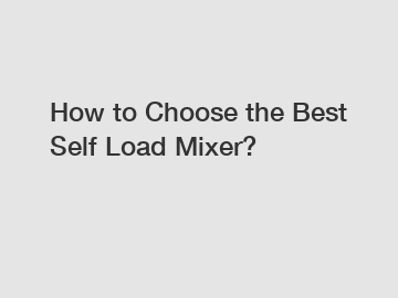 How to Choose the Best Self Load Mixer?
