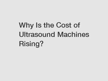 Why Is the Cost of Ultrasound Machines Rising?