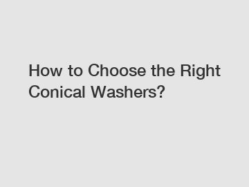 How to Choose the Right Conical Washers?