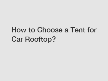 How to Choose a Tent for Car Rooftop?