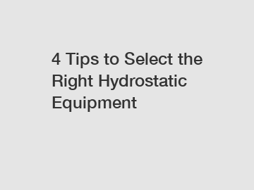 4 Tips to Select the Right Hydrostatic Equipment