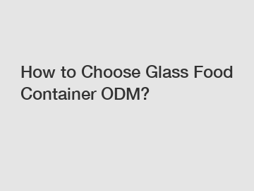How to Choose Glass Food Container ODM?