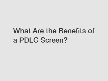 What Are the Benefits of a PDLC Screen?