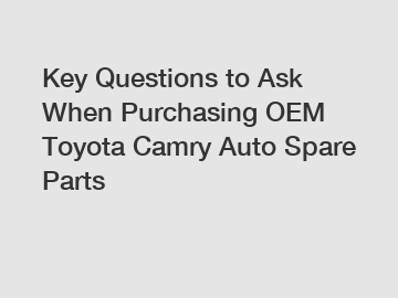 Key Questions to Ask When Purchasing OEM Toyota Camry Auto Spare Parts