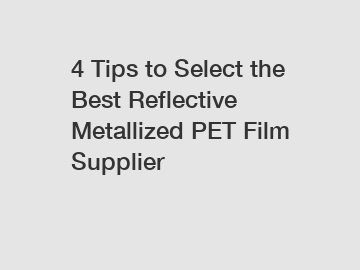 4 Tips to Select the Best Reflective Metallized PET Film Supplier