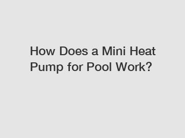 How Does a Mini Heat Pump for Pool Work?