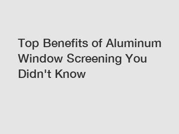 Top Benefits of Aluminum Window Screening You Didn't Know