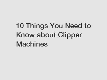 10 Things You Need to Know about Clipper Machines