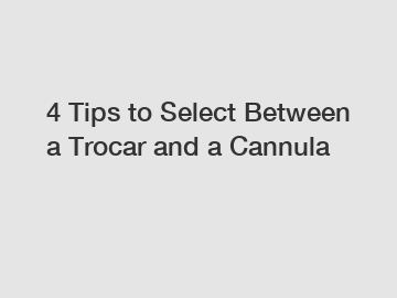 4 Tips to Select Between a Trocar and a Cannula