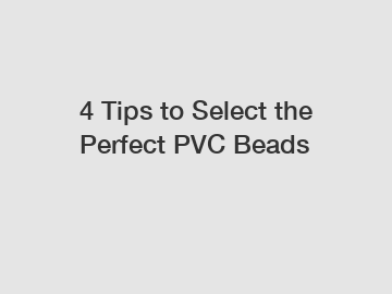 4 Tips to Select the Perfect PVC Beads